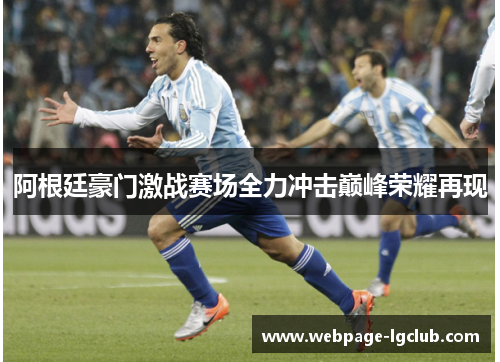 阿根廷豪门激战赛场全力冲击巅峰荣耀再现 阿根廷豪门激战赛场全力冲击巅峰荣耀再现