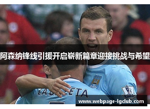 阿森纳锋线引援开启崭新篇章迎接挑战与希望