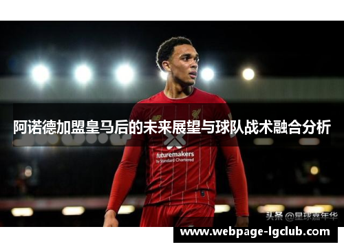 阿诺德加盟皇马后的未来展望与球队战术融合分析