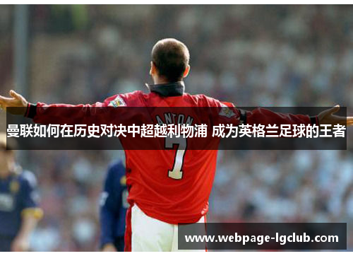 曼联如何在历史对决中超越利物浦 成为英格兰足球的王者 曼联如何在历史对决中超越利物浦 成为英格兰足球的王者