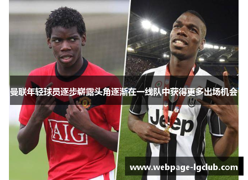 曼联年轻球员逐步崭露头角逐渐在一线队中获得更多出场机会 曼联年轻球员逐步崭露头角逐渐在一线队中获得更多出场机会