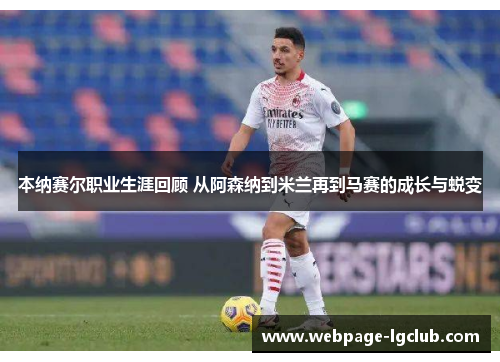 本纳赛尔职业生涯回顾 从阿森纳到米兰再到马赛的成长与蜕变 本纳赛尔职业生涯回顾 从阿森纳到米兰再到马赛的成长与蜕变